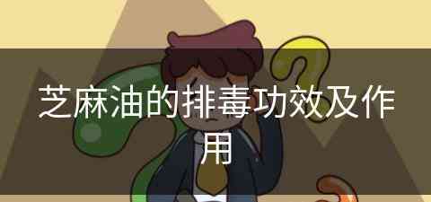 芝麻油的排毒功效及作用(芝麻油的排毒功效及作用是什么)